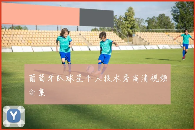 葡萄牙队球星个人技术秀高清视频合集