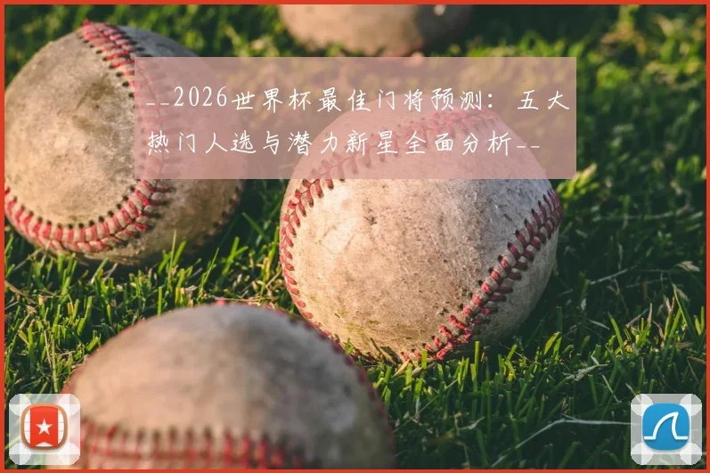 __2026世界杯最佳门将预测:五大热门人选与潜力新星全面分析__
