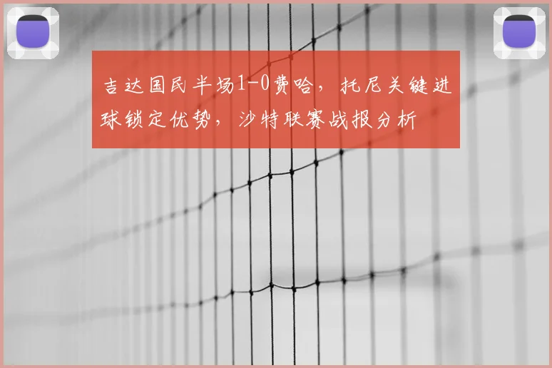 吉达国民半场1-0费哈，托尼关键进球锁定优势，沙特联赛战报分析