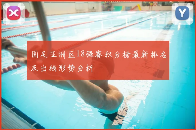 国足亚洲区18强赛积分榜最新排名及出线形势分析