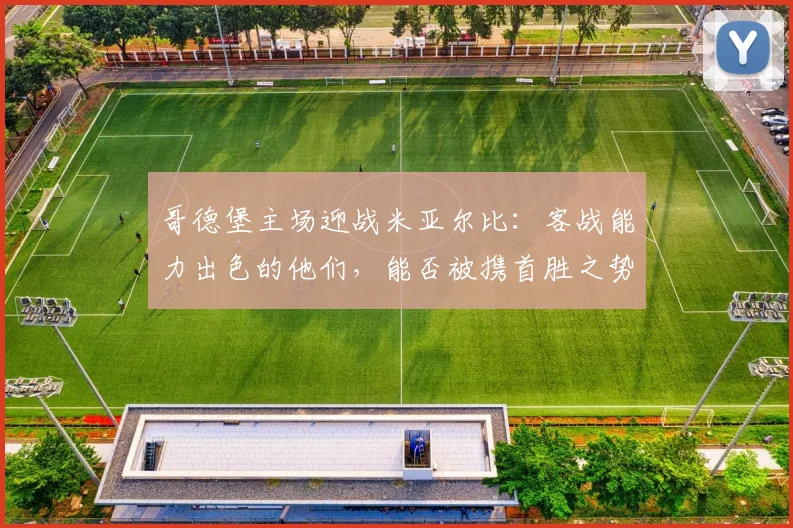 哥德堡主场迎战米亚尔比:客战能力出色的他们,能否被携首胜之势的主队成功阻击?