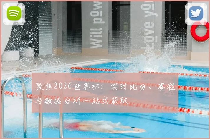 聚焦2026世界杯:实时比分、赛程与数据分析一站式获取