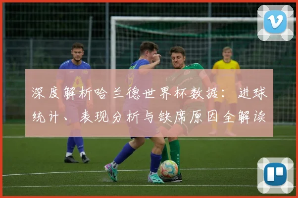 深度解析哈兰德世界杯数据:进球统计、表现分析与缺席原因全解读