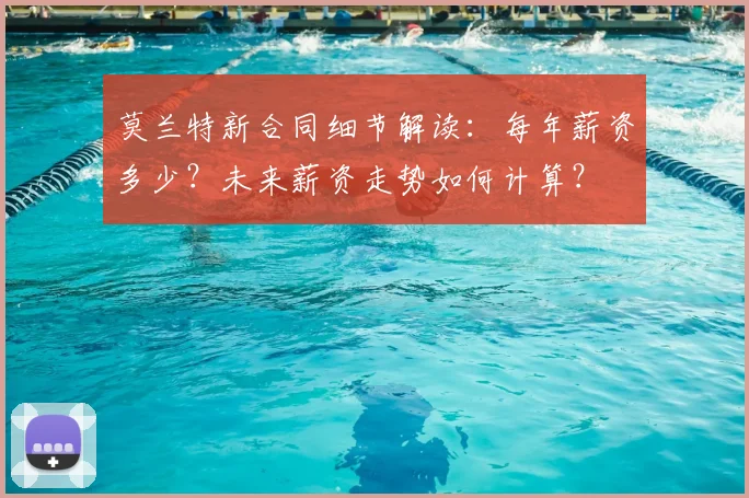莫兰特新合同细节解读：每年薪资多少？未来薪资走势如何计算？