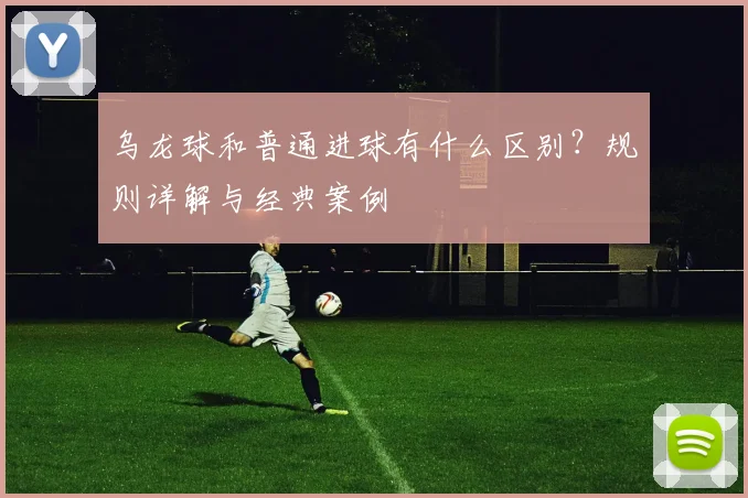 乌龙球和普通进球有什么区别？规则详解与经典案例