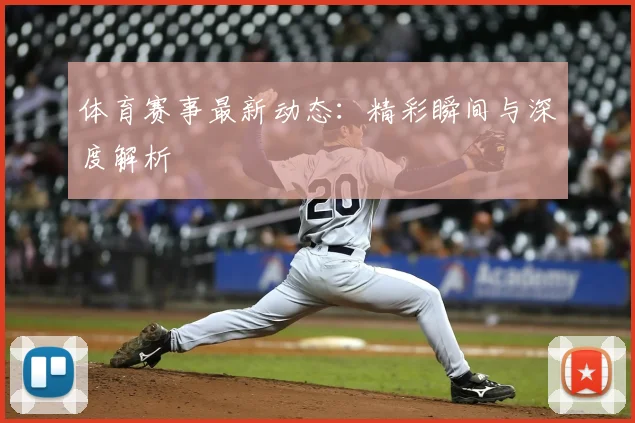 体育赛事最新动态:精彩瞬间与深度解析