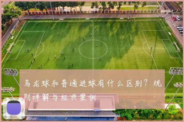 乌龙球和普通进球有什么区别?规则详解与经典案例