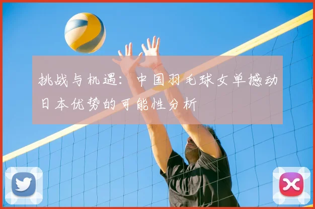 挑战与机遇：中国羽毛球女单撼动日本优势的可能性分析